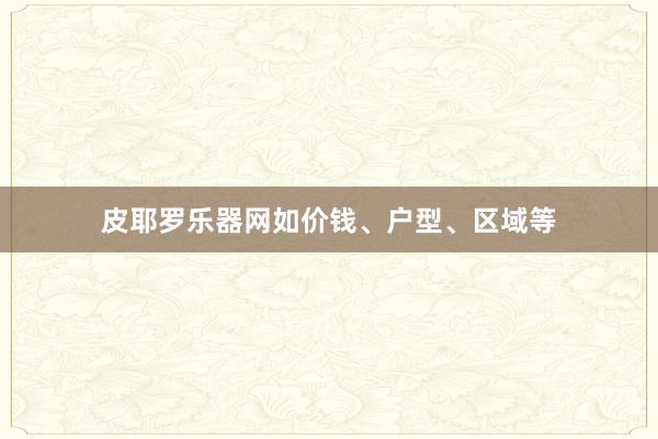 皮耶罗乐器网如价钱、户型、区域等
