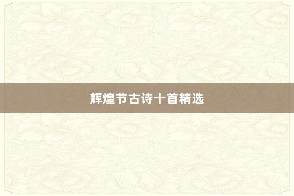 辉煌节古诗十首精选