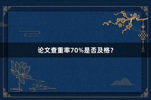 论文查重率70%是否及格？
