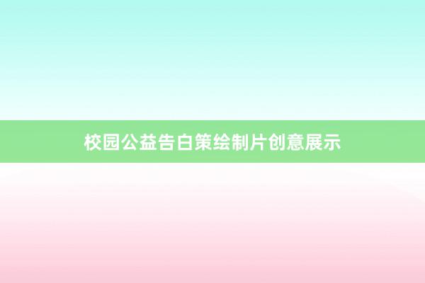 校园公益告白策绘制片创意展示
