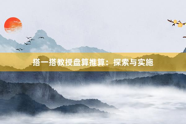 搭一搭教授盘算推算：探索与实施
