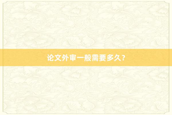 论文外审一般需要多久？